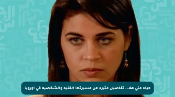 حياة منى هلا.. تفاصيل مثيرة عن مسيرتها الفنية والشخصية في أوروبا